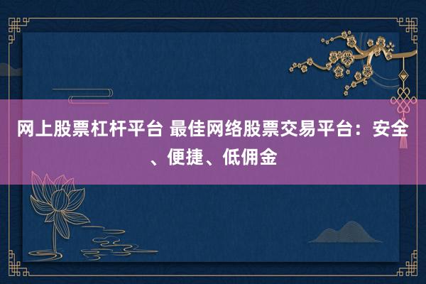 网上股票杠杆平台 最佳网络股票交易平台：安全、便捷、低佣金