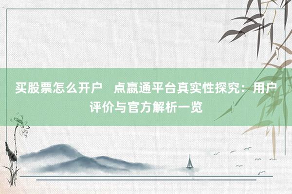 买股票怎么开户   点嬴通平台真实性探究：用户评价与官方解析一览