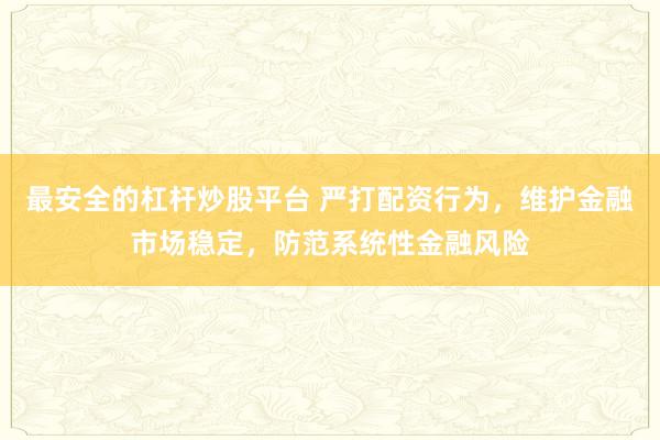 最安全的杠杆炒股平台 严打配资行为，维护金融市场稳定，防范系统性金融风险