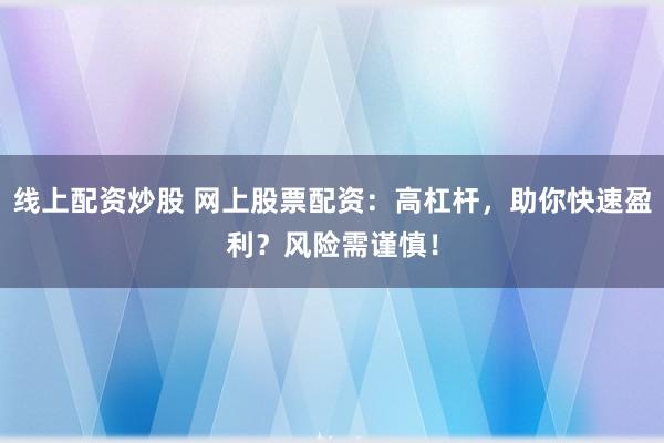 线上配资炒股 网上股票配资：高杠杆，助你快速盈利？风险需谨慎！