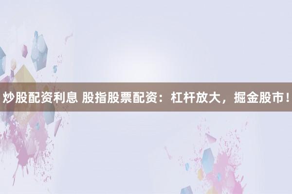 炒股配资利息 股指股票配资：杠杆放大，掘金股市！