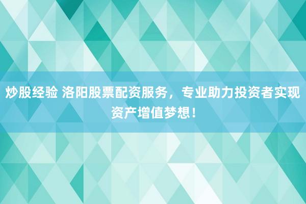 炒股经验 洛阳股票配资服务，专业助力投资者实现资产增值梦想！