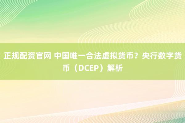 正规配资官网 中国唯一合法虚拟货币?央行数字货币(DCEP)解析