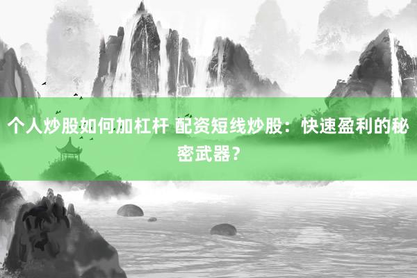 个人炒股如何加杠杆 配资短线炒股：快速盈利的秘密武器？