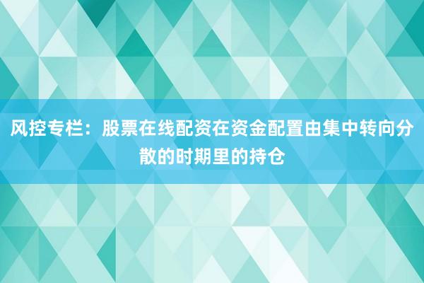 风控专栏：股票在线配资在资金配置由集中转向分散的时期里的持仓