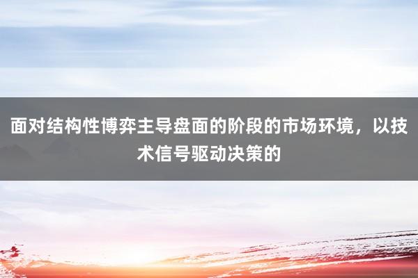 面对结构性博弈主导盘面的阶段的市场环境，以技术信号驱动决策的