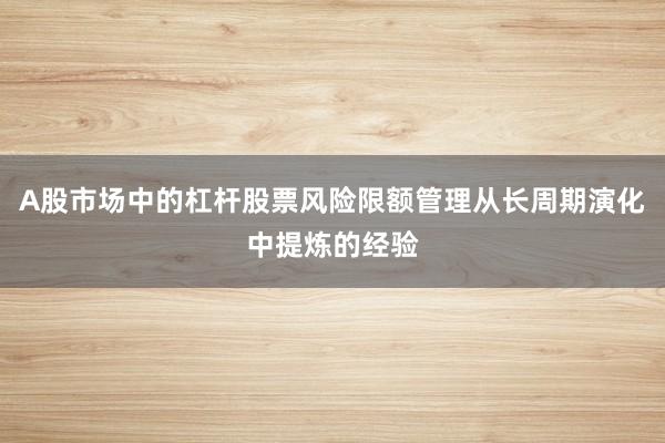 A股市场中的杠杆股票风险限额管理从长周期演化中提炼的经验