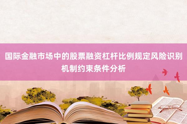 国际金融市场中的股票融资杠杆比例规定风险识别机制约束条件分析
