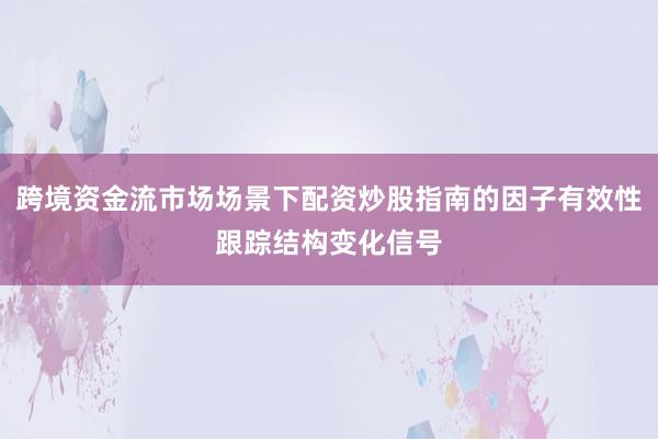 跨境资金流市场场景下配资炒股指南的因子有效性跟踪结构变化信号