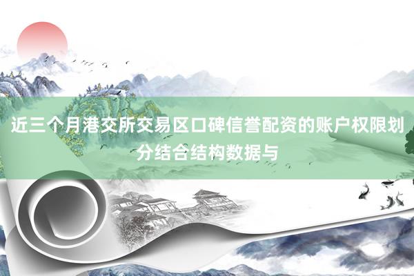 近三个月港交所交易区口碑信誉配资的账户权限划分结合结构数据与