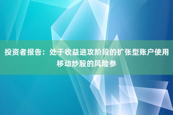 投资者报告：处于收益进攻阶段的扩张型账户使用移动炒股的风险参