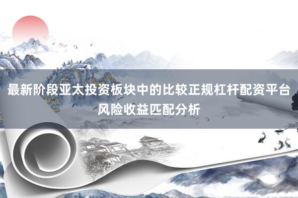 最新阶段亚太投资板块中的比较正规杠杆配资平台风险收益匹配分析