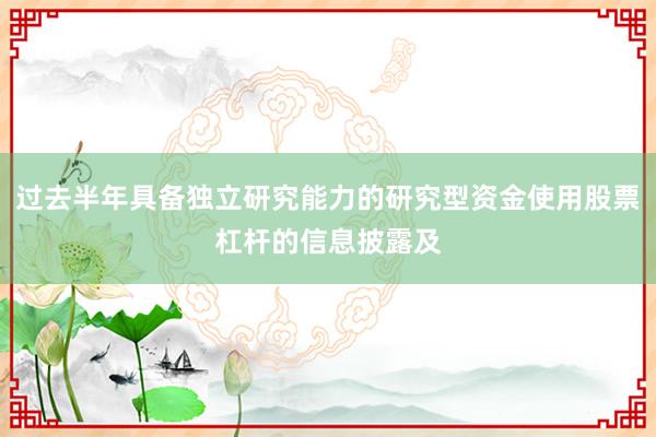 过去半年具备独立研究能力的研究型资金使用股票杠杆的信息披露及