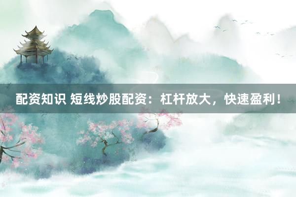 配资知识 短线炒股配资：杠杆放大，快速盈利！