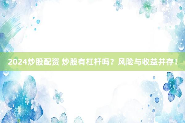 2024炒股配资 炒股有杠杆吗？风险与收益并存！