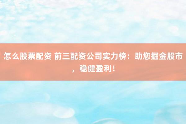 怎么股票配资 前三配资公司实力榜:助您掘金股市,稳健盈利!