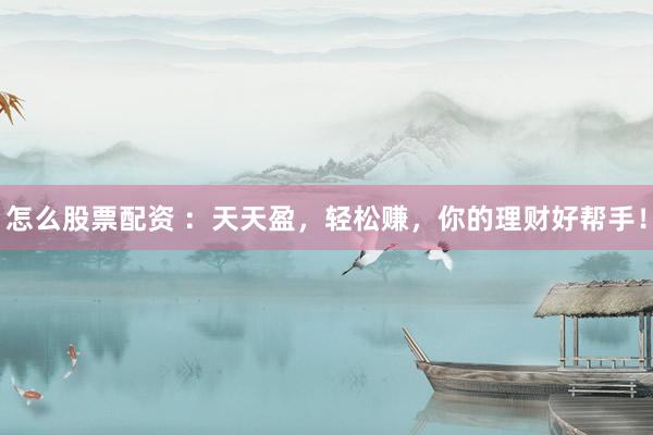 怎么股票配资 ：天天盈，轻松赚，你的理财好帮手！
