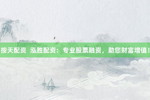 按天配资 泓胜配资:专业股票融资,助您财富增值!