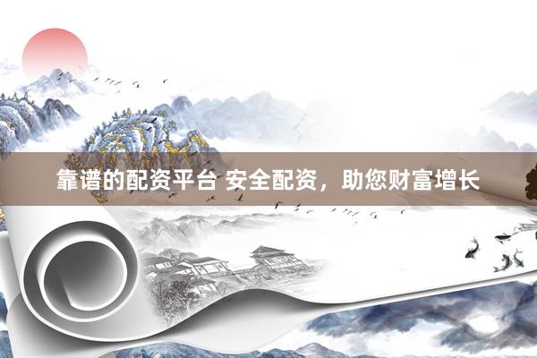 靠谱的配资平台 安全配资，助您财富增长