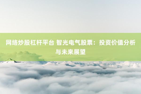 网络炒股杠杆平台 智光电气股票：投资价值分析与未来展望